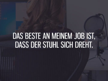 Das Beste an meinem Job ist, dass der Stuhl sich dreht